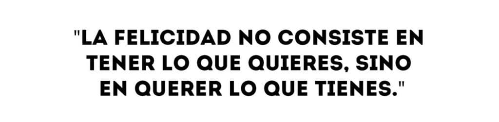 ser feliz no es tener lo que quieres, sino querer lo que tienes